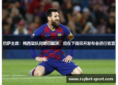 巴萨主席：梅西留队问题已解决，将在下周召开发布会进行官宣