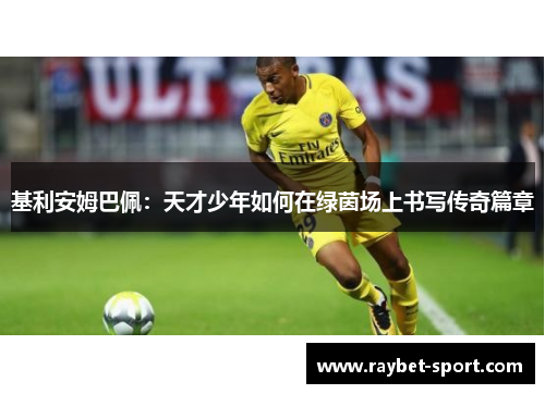 基利安姆巴佩：天才少年如何在绿茵场上书写传奇篇章