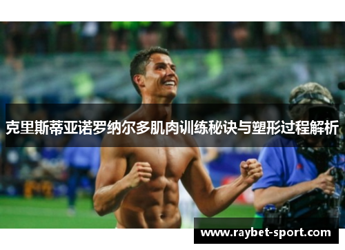 克里斯蒂亚诺罗纳尔多肌肉训练秘诀与塑形过程解析