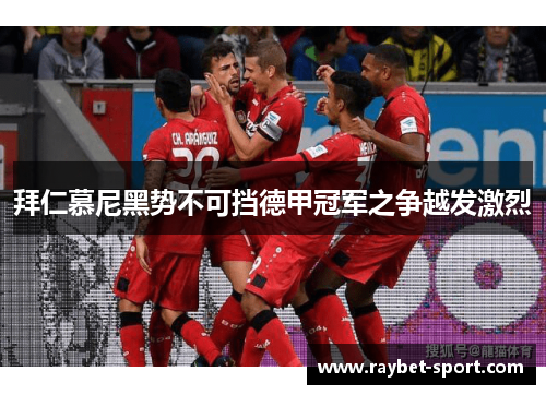 拜仁慕尼黑势不可挡德甲冠军之争越发激烈