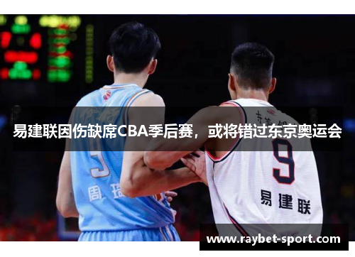 易建联因伤缺席CBA季后赛，或将错过东京奥运会