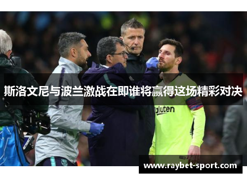 斯洛文尼与波兰激战在即谁将赢得这场精彩对决