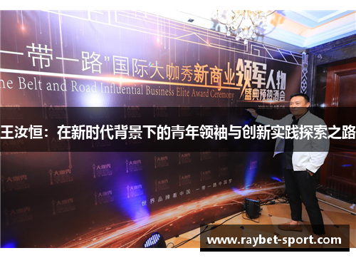 王汝恒：在新时代背景下的青年领袖与创新实践探索之路