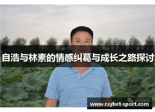 自浩与林素的情感纠葛与成长之路探讨