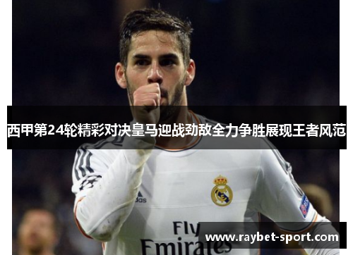 西甲第24轮精彩对决皇马迎战劲敌全力争胜展现王者风范