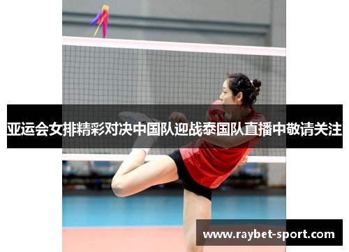 亚运会女排精彩对决中国队迎战泰国队直播中敬请关注