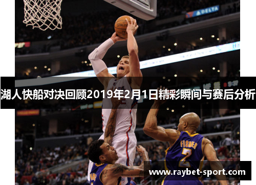 湖人快船对决回顾2019年2月1日精彩瞬间与赛后分析