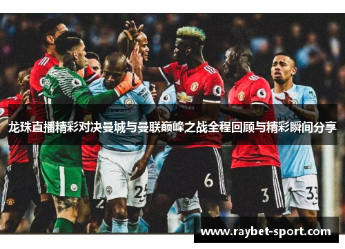 龙珠直播精彩对决曼城与曼联巅峰之战全程回顾与精彩瞬间分享